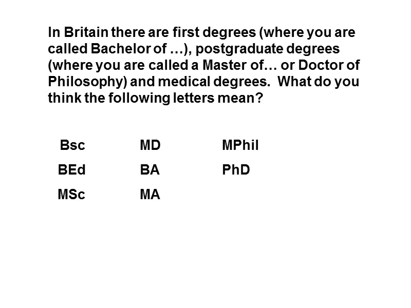 In Britain there are first degrees (where you are called Bachelor of …), postgraduate